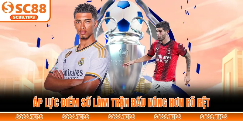 Áp lực điểm số làm trận đấu nóng hơn rõ rệt