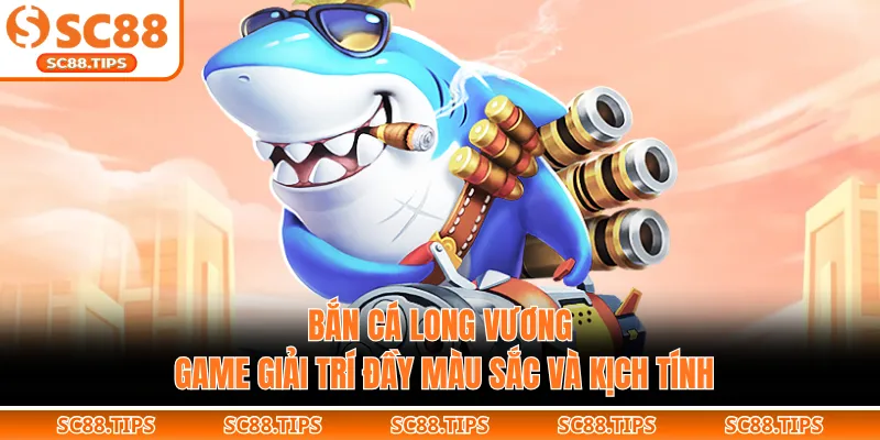 Bắn Cá Long Vương - Game Giải Trí Đầy Màu Sắc Và Kịch Tính