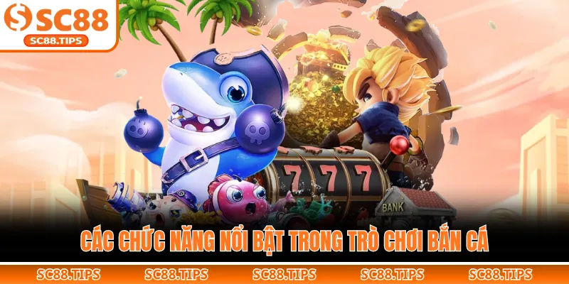 Các chức năng nổi bật trong trò chơi bắn cá