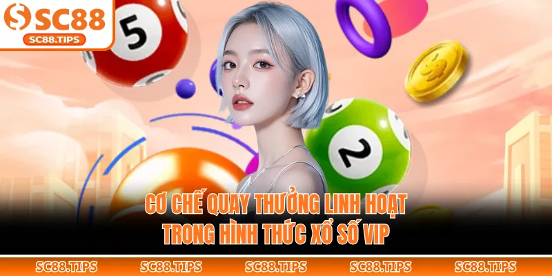 Cơ chế quay thưởng linh hoạt trong hình thức xổ số VIP