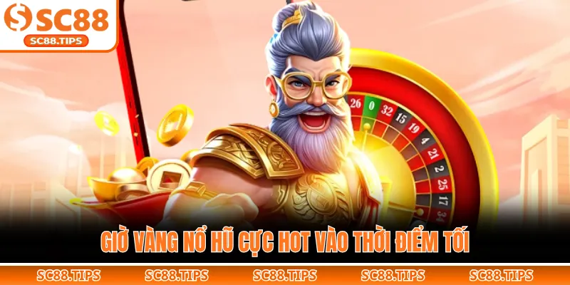 Giờ vàng nổ hũ cực hot vào thời điểm tối