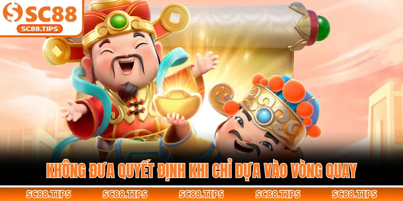 Không đưa quyết định khi chỉ dựa vào vòng quay