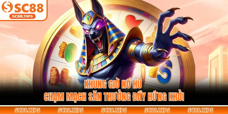 Khung Giờ Nổ Hũ - Chạm Mạch Săn Thưởng Đầy Hứng Khởi