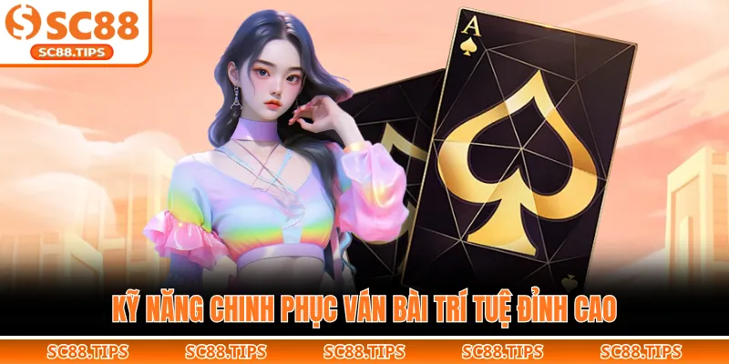 Kỹ năng chinh phục ván bài trí tuệ đỉnh cao