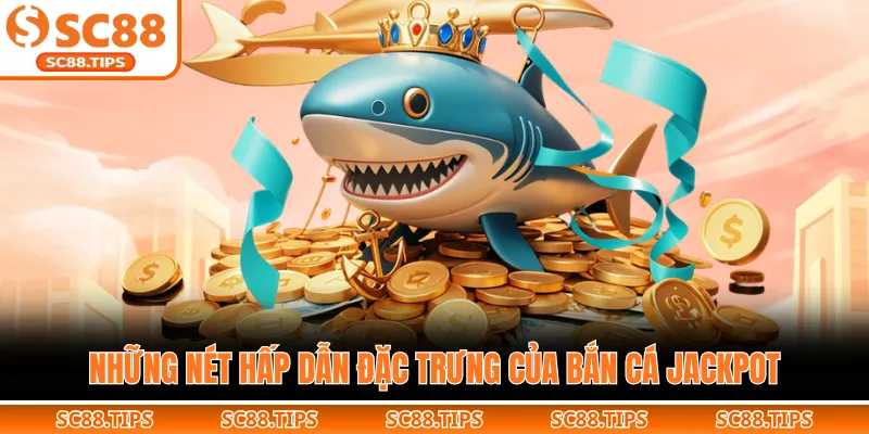 Những nét hấp dẫn đặc trưng của bắn cá jackpot