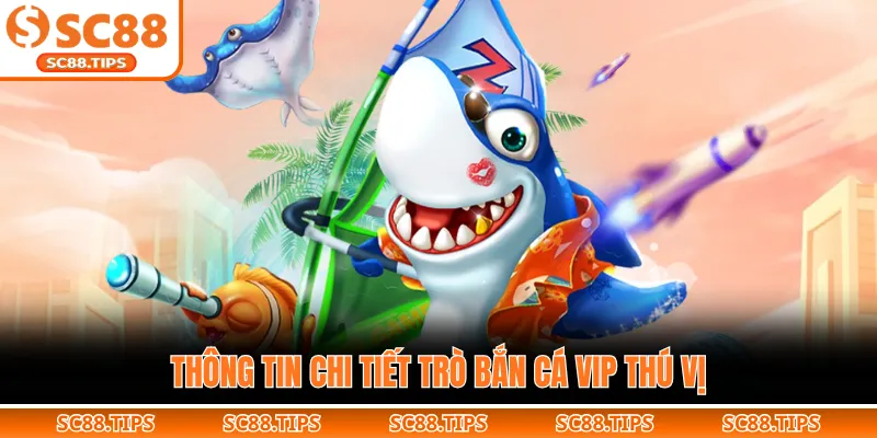 Thông tin chi tiết trò bắn cá VIP thú vị