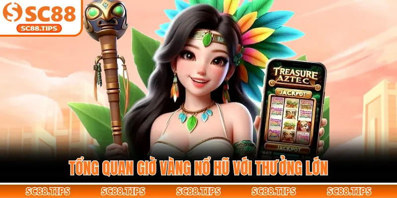 Tổng quan giờ vàng nổ hũ với thưởng lớn